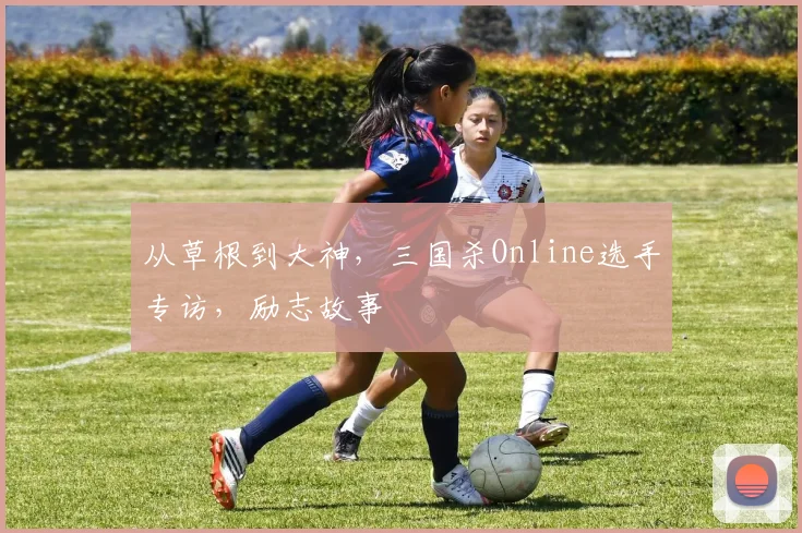 从草根到大神，三国杀Online选手专访，励志故事
