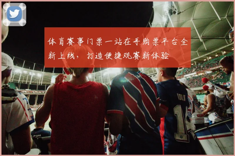 体育赛事门票一站在手购票平台全新上线，打造便捷观赛新体验
